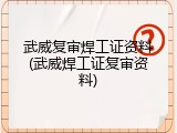 武威复审焊工证资料(武威焊工证复审资料)