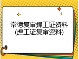常德复审焊工证资料(焊工证复审资料)