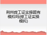 荆州焊工证实操题有模拟吗(焊工证实操模拟)
