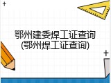 鄂州建委焊工证查询(鄂州焊工证查询)