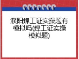 濮阳焊工证实操题有模拟吗(焊工证实操模拟题)
