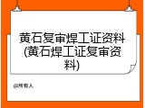 黄石复审焊工证资料(黄石焊工证复审资料)