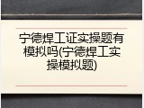 宁德焊工证实操题有模拟吗(宁德焊工实操模拟题)