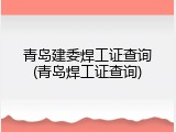 青岛建委焊工证查询(青岛焊工证查询)