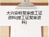 大兴安岭复审焊工证资料(焊工证复审资料)