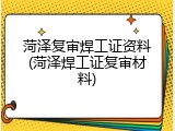 菏泽复审焊工证资料(菏泽焊工证复审材料)