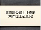 焦作建委焊工证查询(焦作焊工证查询)