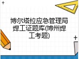 博尔塔拉应急管理局焊工证题库(博州焊工考题)