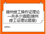 锦州焊工操作证理论一共多少道题(锦州焊工证理论题量)