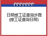 日照焊工证查询步骤(焊工证查询日照)