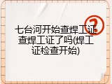 七台河开始查焊工证查焊工证了吗(焊工证检查开始)