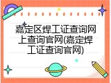 嘉定区焊工证查询网上查询官网(嘉定焊工证查询官网)