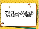 太原焊工证号查询系统(太原焊工证查询)