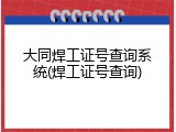 大同焊工证号查询系统(焊工证号查询)