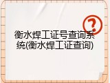 衡水焊工证号查询系统(衡水焊工证查询)