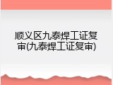 顺义区九泰焊工证复审(九泰焊工证复审)