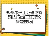 郑州考焊工证理论答题技巧(焊工证理论答题技巧)