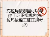 克拉玛依哪里可以考焊工证正规机构(克拉玛依焊工证正规考点)