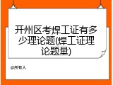 开州区考焊工证有多少理论题(焊工证理论题量)