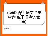 武清区焊工证安监局查询(焊工证查询武清)