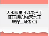 天水哪里可以考焊工证正规机构(天水正规焊工证考点)