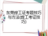东莞焊工证考题技巧与方法(焊工考证技巧)