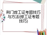 荆门焊工证考题技巧与方法(焊工证考题技巧)