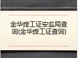 金华焊工证安监局查询(金华焊工证查询)