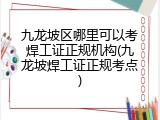 九龙坡区哪里可以考焊工证正规机构(九龙坡焊工证正规考点)