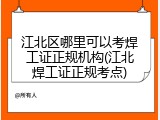 江北区哪里可以考焊工证正规机构(江北焊工证正规考点)