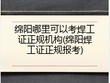 绵阳哪里可以考焊工证正规机构(绵阳焊工证正规报考)
