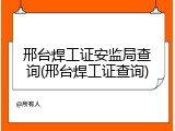邢台焊工证安监局查询(邢台焊工证查询)