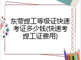 东营焊工等级证快速考证多少钱(快速考焊工证费用)