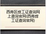 西青区焊工证查询网上查询官网(西青焊工证查询官网)
