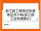 浙江焊工等级证快速考证多少钱(浙江焊工证快速报价)