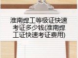 淮南焊工等级证快速考证多少钱(淮南焊工证快速考证费用)