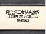 南充焊工考试实操焊工题库(南充焊工实操题库)