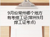 9月份常州哪个地方有考焊工证(常州9月焊工证考点)