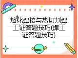熔化焊接与热切割焊工证答题技巧(焊工证答题技巧)