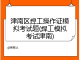 津南区焊工操作证模拟考试题(焊工模拟考试津南)