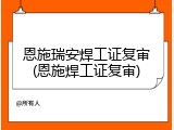 恩施瑞安焊工证复审(恩施焊工证复审)