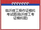 临沂焊工操作证模拟考试题(临沂焊工考证模拟题)
