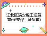 江北区瑞安焊工证复审(瑞安焊工证复审)