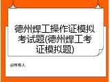 德州焊工操作证模拟考试题(德州焊工考证模拟题)