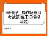 亳州焊工操作证模拟考试题(焊工证模拟试题)