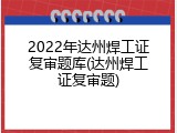 2022年达州焊工证复审题库(达州焊工证复审题)