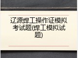 辽源焊工操作证模拟考试题(焊工模拟试题)