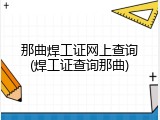那曲焊工证网上查询(焊工证查询那曲)