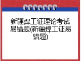 新疆焊工证理论考试易错题(新疆焊工证易错题)