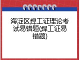 海淀区焊工证理论考试易错题(焊工证易错题)